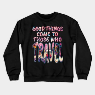 Good Things Come to Those Who Travel Crewneck Sweatshirt